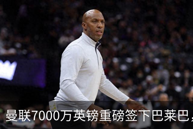 曼联7000万英镑重磅签下巴莱巴，红魔中场完成关键补强