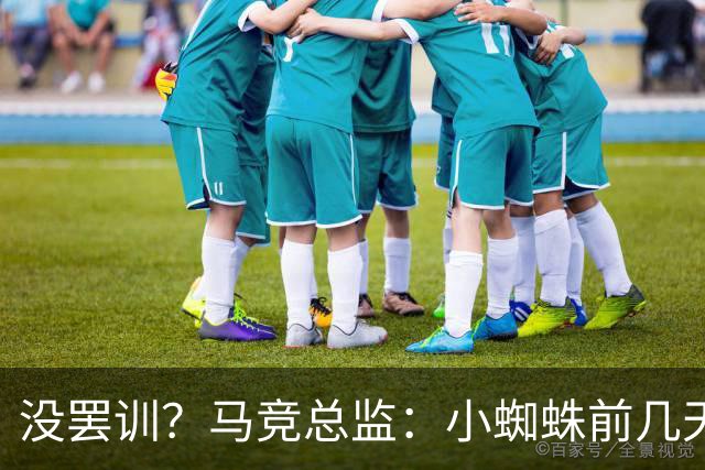 没罢训？马竞总监：小蜘蛛前几天身体不适，期待他下一场能出战